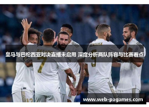 皇马与巴伦西亚对决直播未启用 深度分析两队阵容与比赛看点