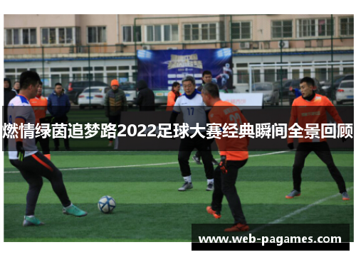 燃情绿茵追梦路2022足球大赛经典瞬间全景回顾