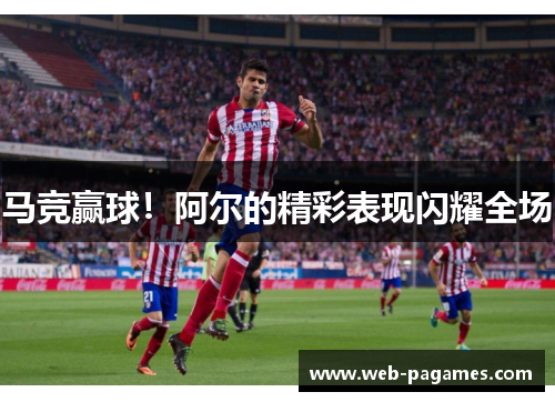 马竞赢球!阿尔的精彩表现闪耀全场 马竞赢球!阿尔的精彩表现闪耀全场