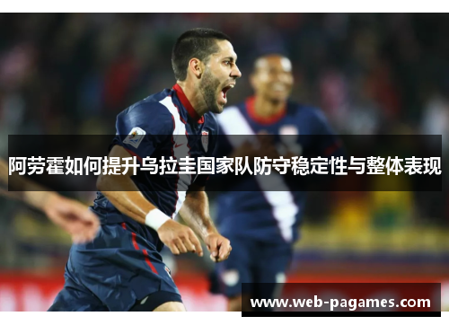 阿劳霍如何提升乌拉圭国家队防守稳定性与整体表现 阿劳霍如何提升乌拉圭国家队防守稳定性与整体表现