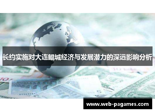 长约实施对大连鲲城经济与发展潜力的深远影响分析 长约实施对大连鲲城经济与发展潜力的深远影响分析