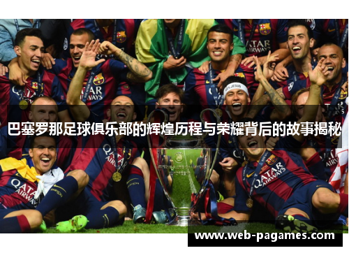 巴塞罗那足球俱乐部的辉煌历程与荣耀背后的故事揭秘 巴塞罗那足球俱乐部的辉煌历程与荣耀背后的故事揭秘