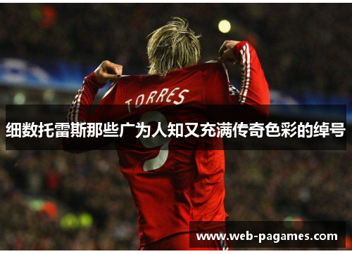 细数托雷斯那些广为人知又充满传奇色彩的绰号 细数托雷斯那些广为人知又充满传奇色彩的绰号