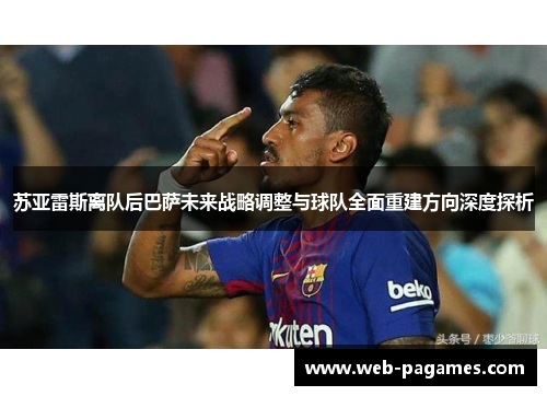 苏亚雷斯离队后巴萨未来战略调整与球队全面重建方向深度探析