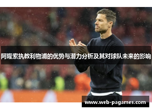 阿隆索执教利物浦的优势与潜力分析及其对球队未来的影响 阿隆索执教利物浦的优势与潜力分析及其对球队未来的影响
