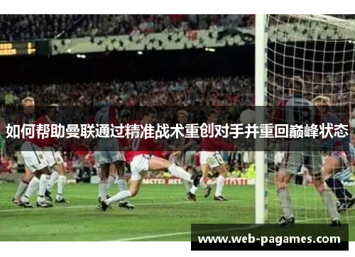 如何帮助曼联通过精准战术重创对手并重回巅峰状态