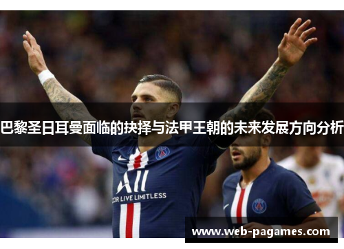 巴黎圣日耳曼面临的抉择与法甲王朝的未来发展方向分析