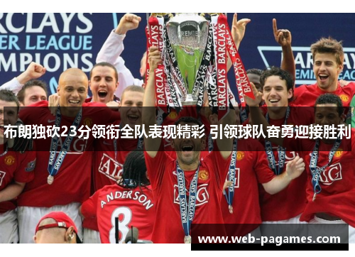 布朗独砍23分领衔全队表现精彩 引领球队奋勇迎接胜利