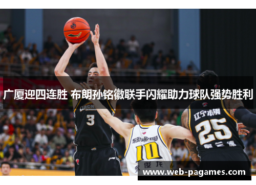 广厦迎四连胜 布朗孙铭徽联手闪耀助力球队强势胜利