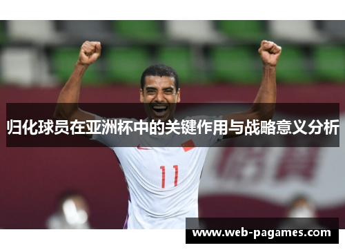 归化球员在亚洲杯中的关键作用与战略意义分析