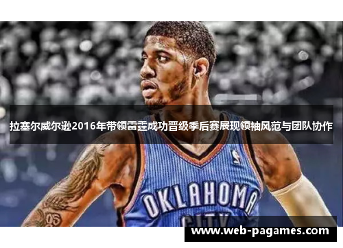 拉塞尔威尔逊2016年带领雷霆成功晋级季后赛展现领袖风范与团队协作