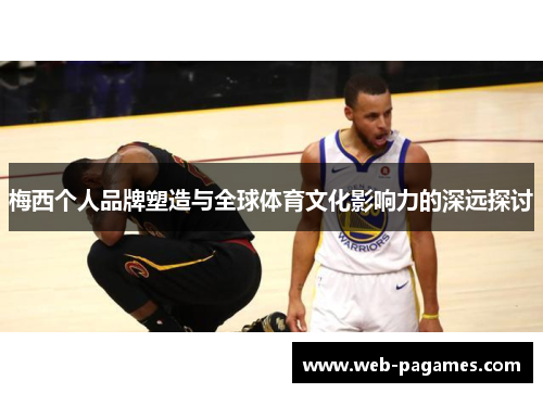 梅西个人品牌塑造与全球体育文化影响力的深远探讨