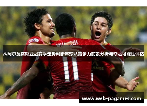 从阿尔瓦雷斯亚冠赛季走势判断其球队竞争力前景分析与夺冠可能性评估