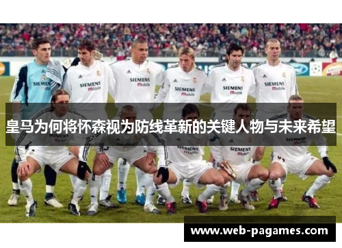 皇马为何将怀森视为防线革新的关键人物与未来希望 皇马为何将怀森视为防线革新的关键人物与未来希望