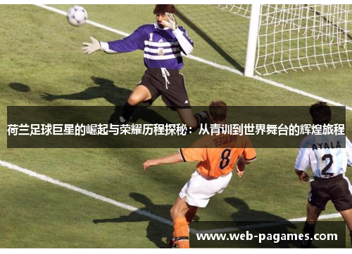 荷兰足球巨星的崛起与荣耀历程探秘:从青训到世界舞台的辉煌旅程 荷兰足球巨星的崛起与荣耀历程探秘:从青训到世界舞台的辉煌旅程