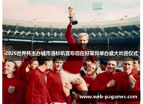 2026世界杯主办城市洛杉矶宣布将在好莱坞举办盛大欢迎仪式 2026世界杯主办城市洛杉矶宣布将在好莱坞举办盛大欢迎仪式