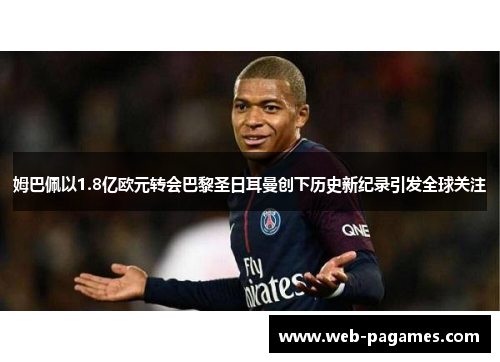 姆巴佩以1.8亿欧元转会巴黎圣日耳曼创下历史新纪录引发全球关注