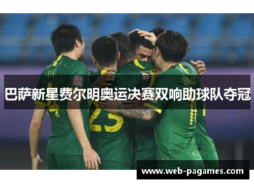巴萨新星费尔明奥运决赛双响助球队夺冠 巴萨新星费尔明奥运决赛双响助球队夺冠