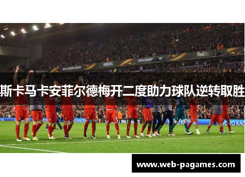 斯卡马卡安菲尔德梅开二度助力球队逆转取胜 斯卡马卡安菲尔德梅开二度助力球队逆转取胜