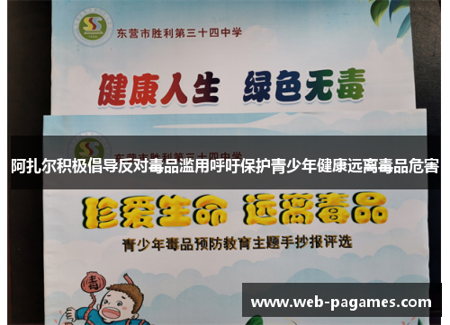 阿扎尔积极倡导反对毒品滥用呼吁保护青少年健康远离毒品危害