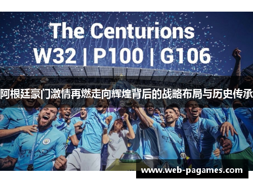 阿根廷豪门激情再燃走向辉煌背后的战略布局与历史传承