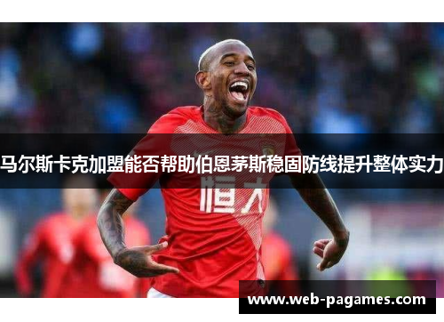 马尔斯卡克加盟能否帮助伯恩茅斯稳固防线提升整体实力
