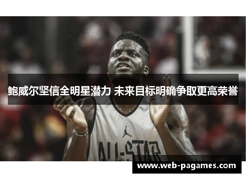 鲍威尔坚信全明星潜力 未来目标明确争取更高荣誉 鲍威尔坚信全明星潜力 未来目标明确争取更高荣誉