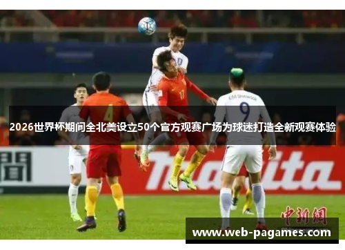 2026世界杯期间全北美设立50个官方观赛广场为球迷打造全新观赛体验 2026世界杯期间全北美设立50个官方观赛广场为球迷打造全新观赛体验