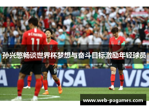 孙兴慜畅谈世界杯梦想与奋斗目标激励年轻球员