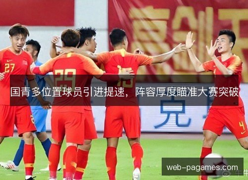 国青多位置球员引进提速,阵容厚度瞄准大赛突破 国青多位置球员引进提速,阵容厚度瞄准大赛突破