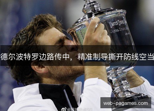 德尔波特罗边路传中,精准制导撕开防线空当 德尔波特罗边路传中,精准制导撕开防线空当