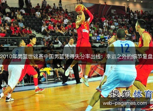 2010年男篮世锦赛中国男篮凭得失分率出线：幸运之外的细节复盘